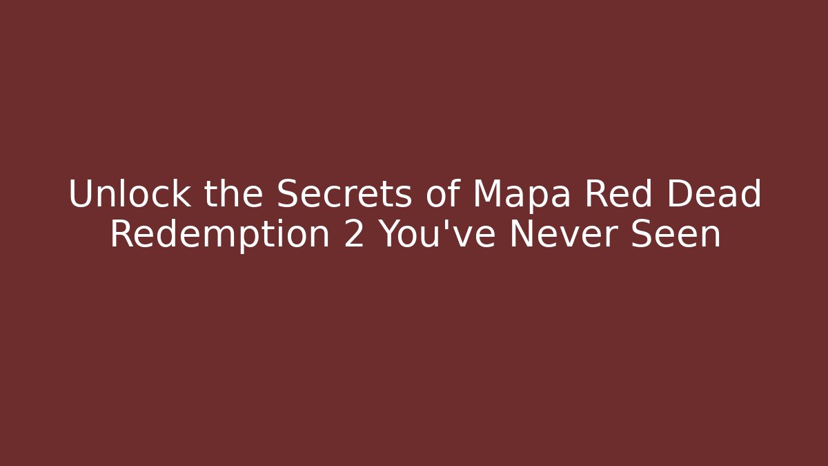 Unlock the Secrets of Mapa Red Dead Redemption 2 You’ve Never Seen