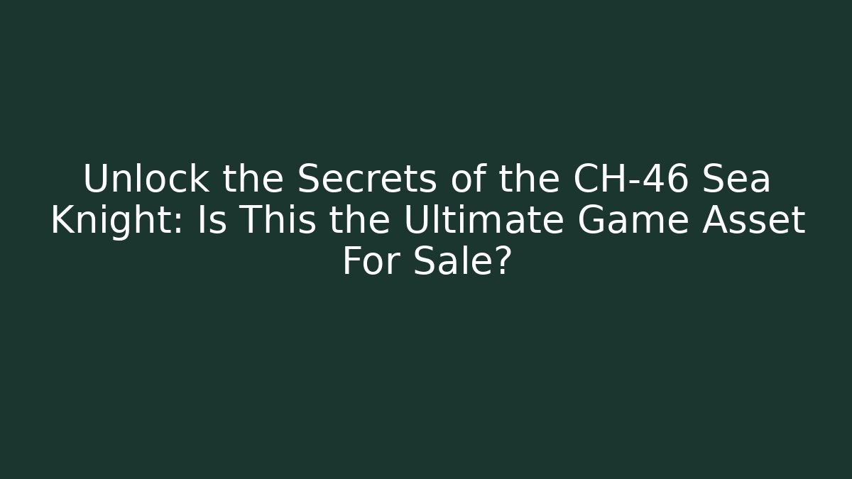 Unlock the Secrets of the CH-46 Sea Knight: Is This the Ultimate Game Asset For Sale?