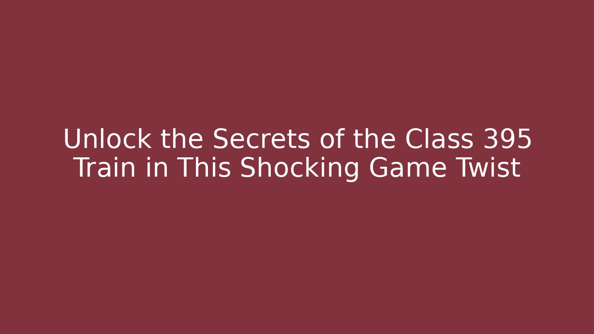 Unlock the Secrets of the Class 395 Train in This Shocking Game Twist