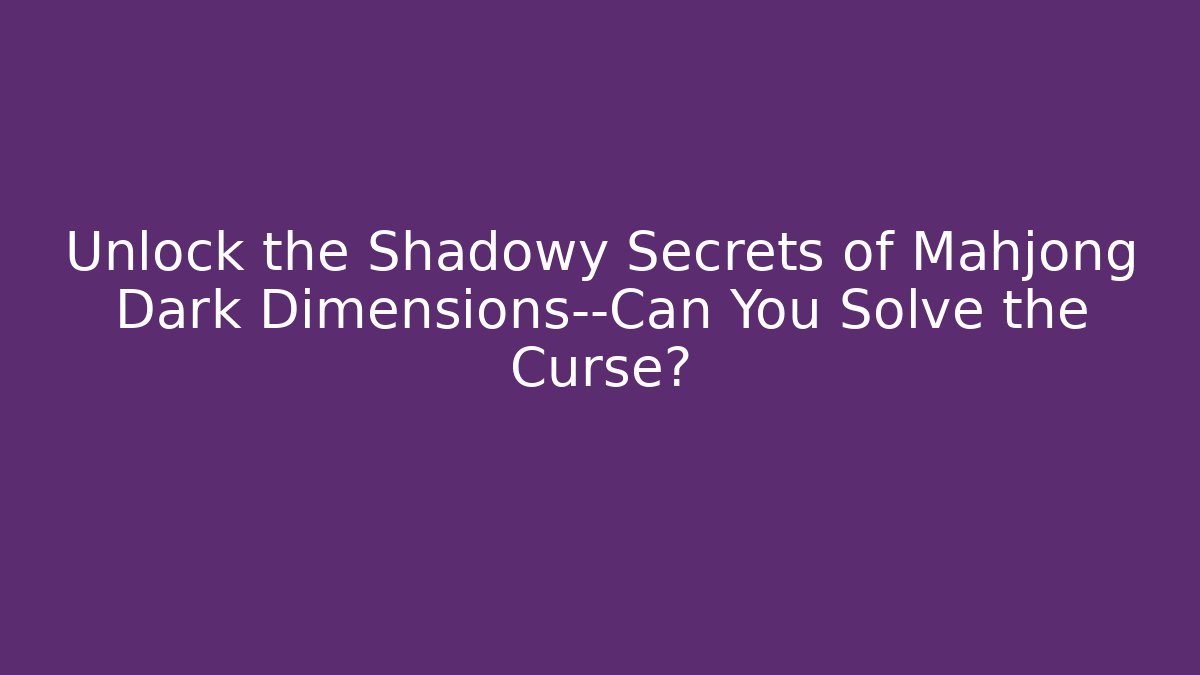 Unlock the Shadowy Secrets of Mahjong Dark Dimensions—Can You Solve the Curse?