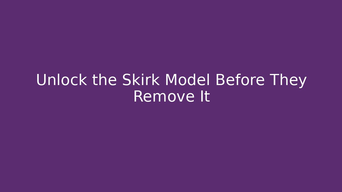 Unlock the Skirk Model Before They Remove It