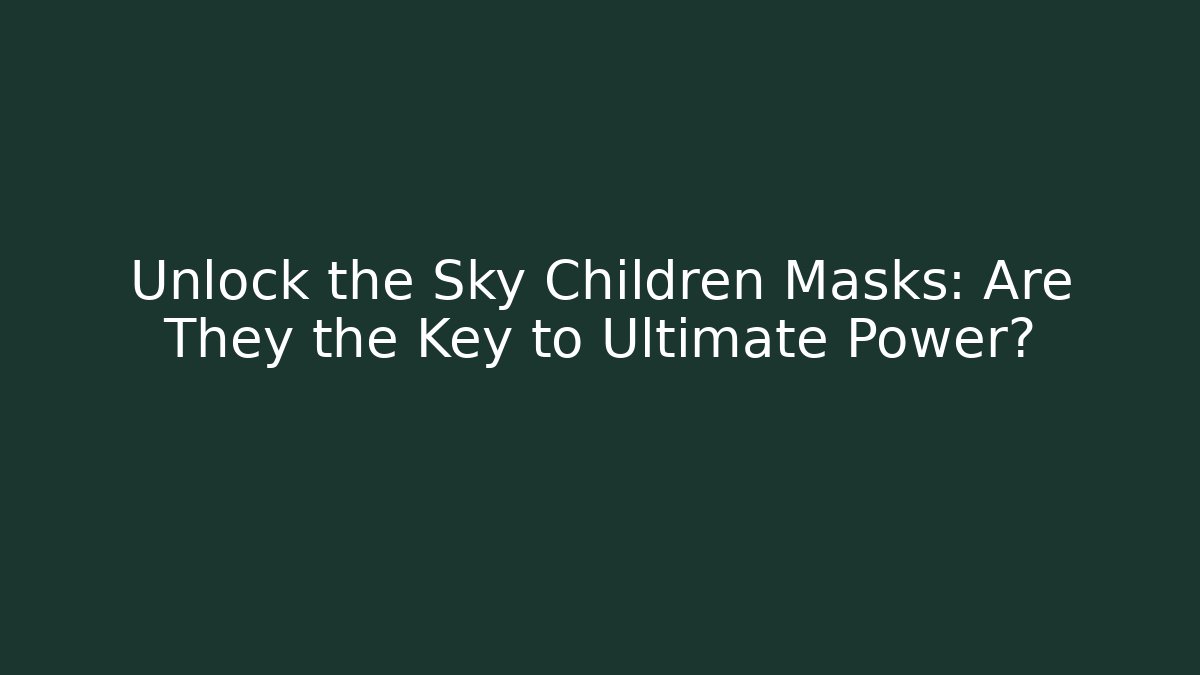 Unlock the Sky Children Masks: Are They the Key to Ultimate Power?
