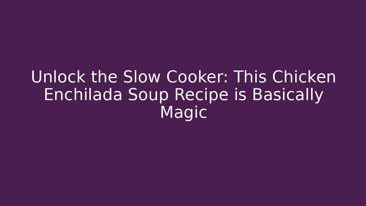 Unlock the Slow Cooker: This Chicken Enchilada Soup Recipe is Basically Magic