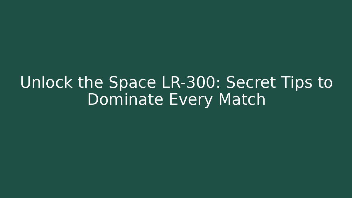Unlock the Space LR-300: Secret Tips to Dominate Every Match
