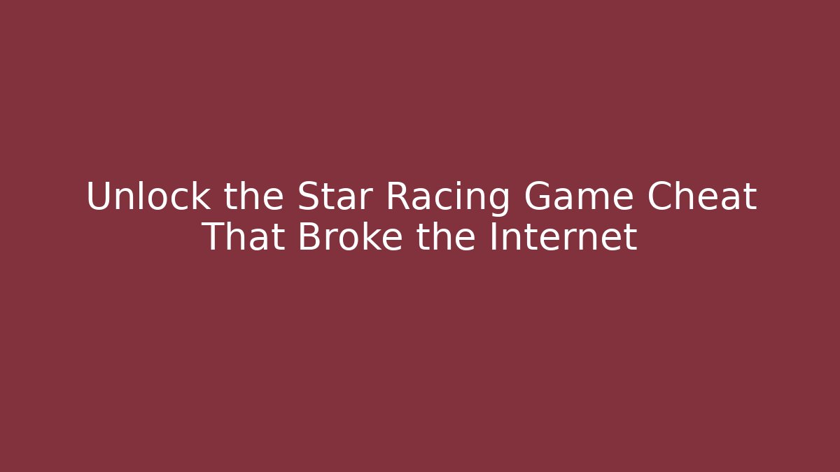 Unlock the Star Racing Game Cheat That Broke the Internet