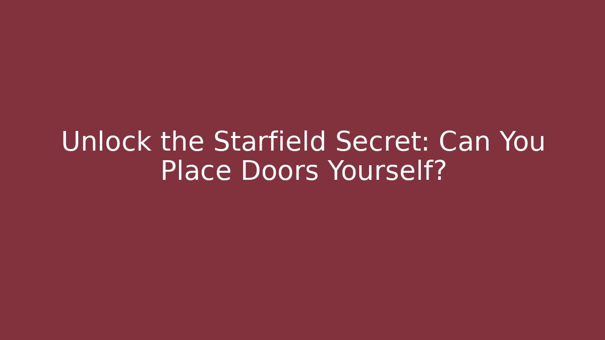 Unlock the Starfield Secret: Can You Place Doors Yourself?