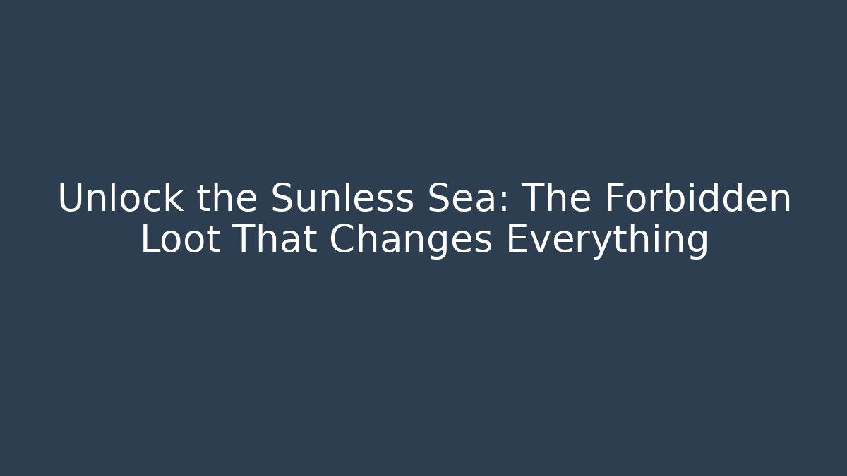 Unlock the Sunless Sea: The Forbidden Loot That Changes Everything