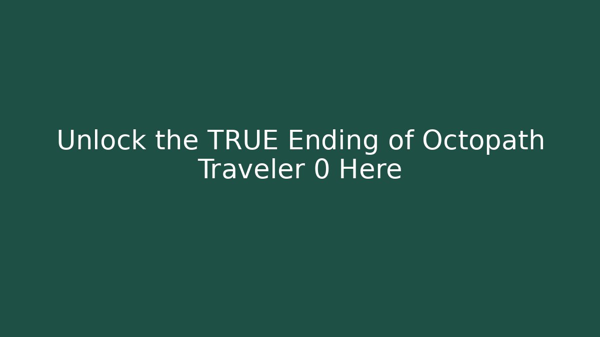 Unlock the TRUE Ending of Octopath Traveler 0 Here