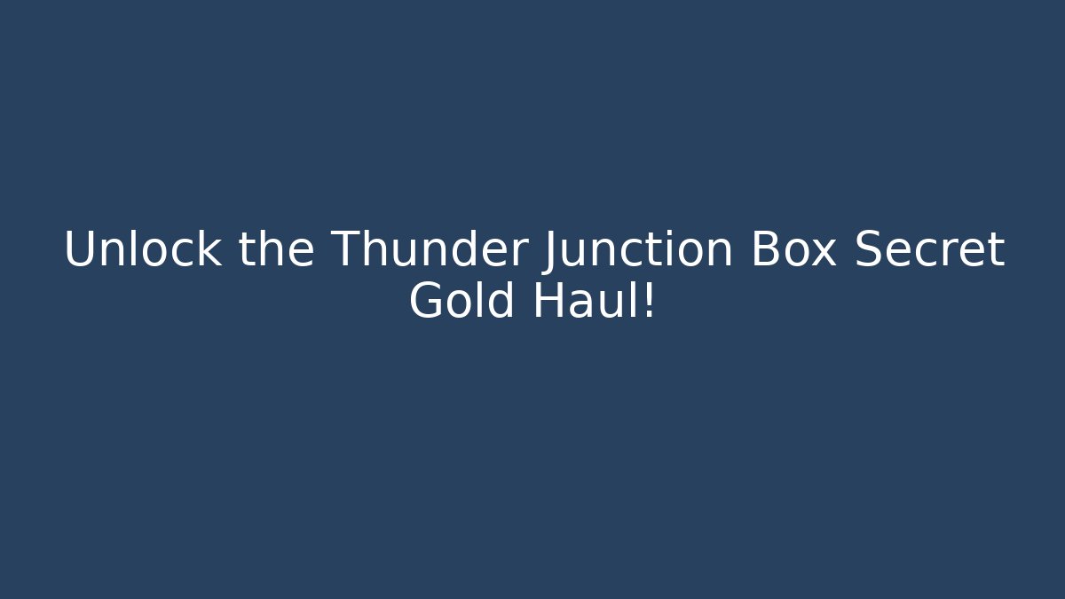 Unlock the Thunder Junction Box Secret Gold Haul! - Andrea Zevedo