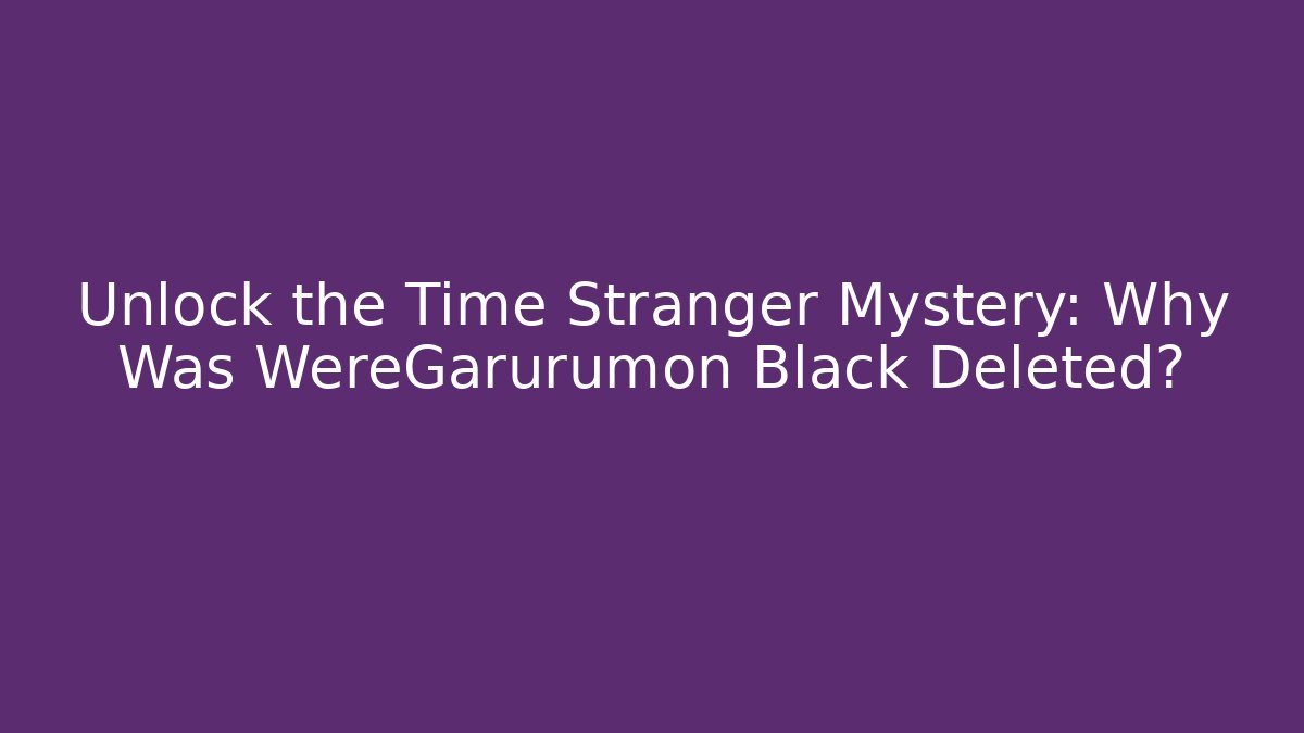Unlock the Time Stranger Mystery: Why Was WereGarurumon Black Deleted?