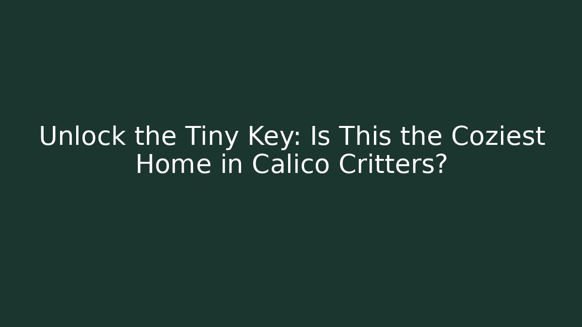 Unlock the Tiny Key: Is This the Coziest Home in Calico Critters?
