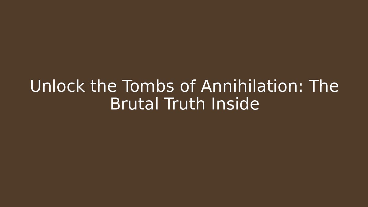 Unlock the Tombs of Annihilation: The Brutal Truth Inside