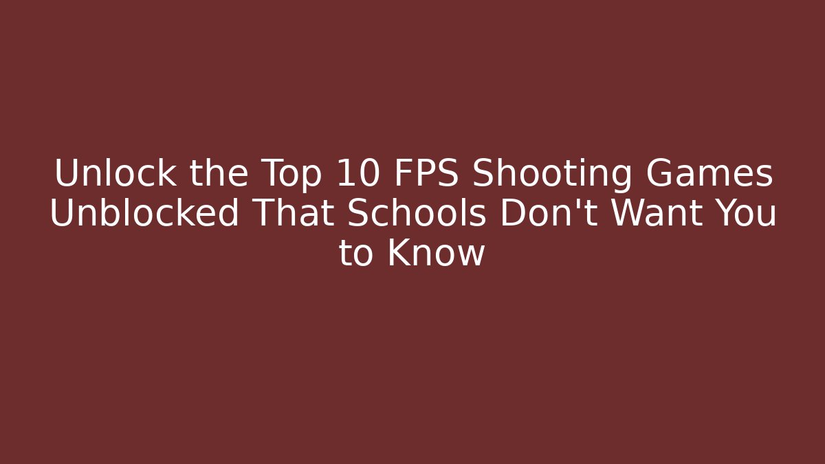 Unlock the Top 10 FPS Shooting Games Unblocked That Schools Don't Want You to Know