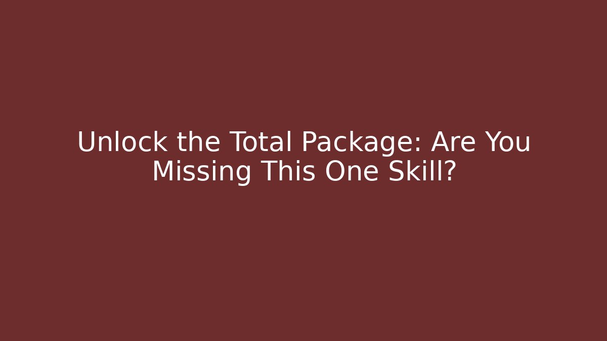 Unlock the Total Package: Are You Missing This One Skill?