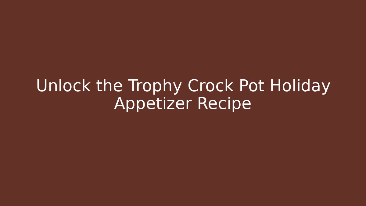 Unlock the Trophy Crock Pot Holiday Appetizer Recipe