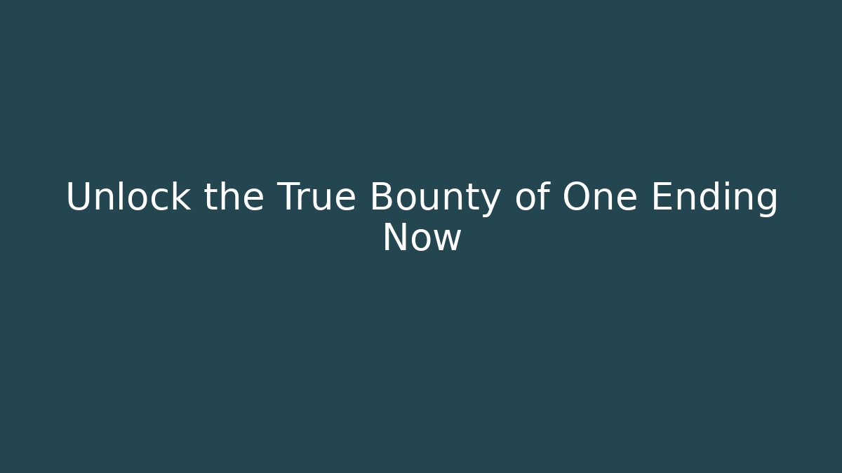 Unlock the True Bounty of One Ending Now