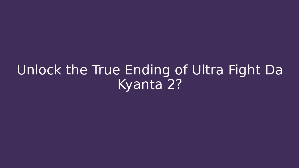 Unlock the True Ending of Ultra Fight Da Kyanta 2?