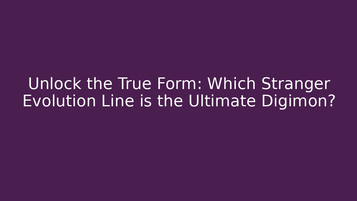 Unlock the True Form: Which Stranger Evolution Line is the Ultimate Digimon?