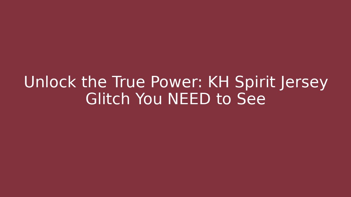 Unlock the True Power: KH Spirit Jersey Glitch You NEED to See