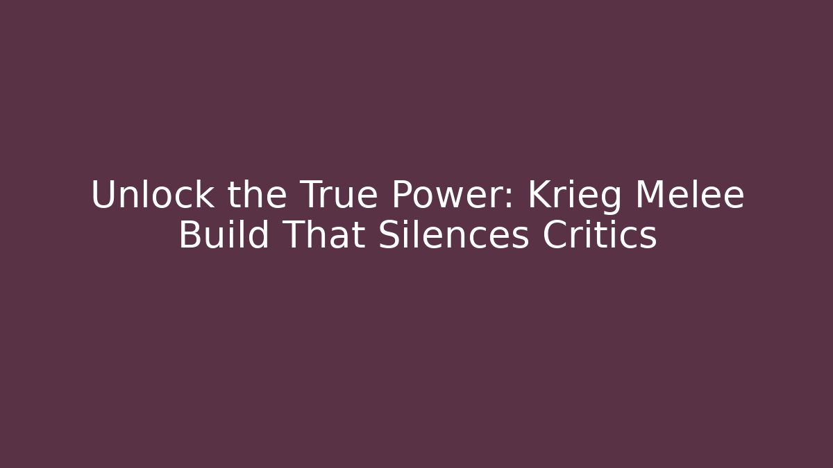 Unlock the True Power: Krieg Melee Build That Silences Critics