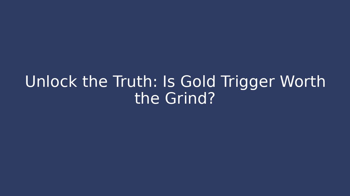 Unlock the Truth: Is Gold Trigger Worth the Grind?