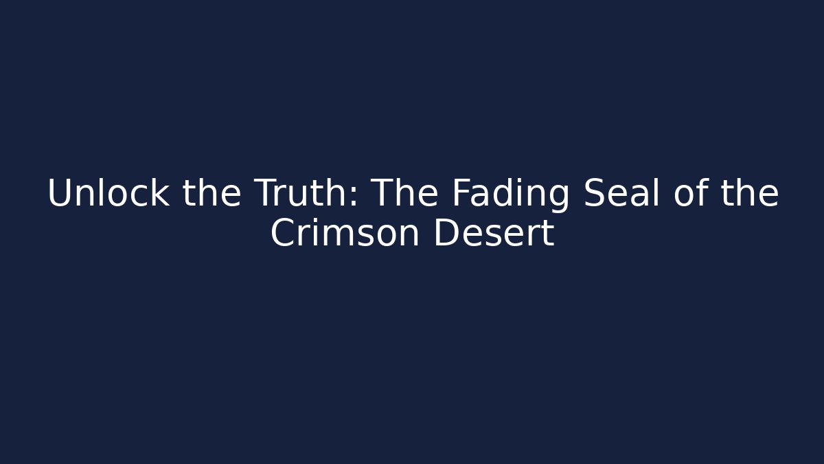 Unlock the Truth: The Fading Seal of the Crimson Desert