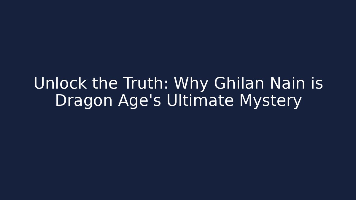 Unlock the Truth: Why Ghilan Nain is Dragon Age's Ultimate Mystery