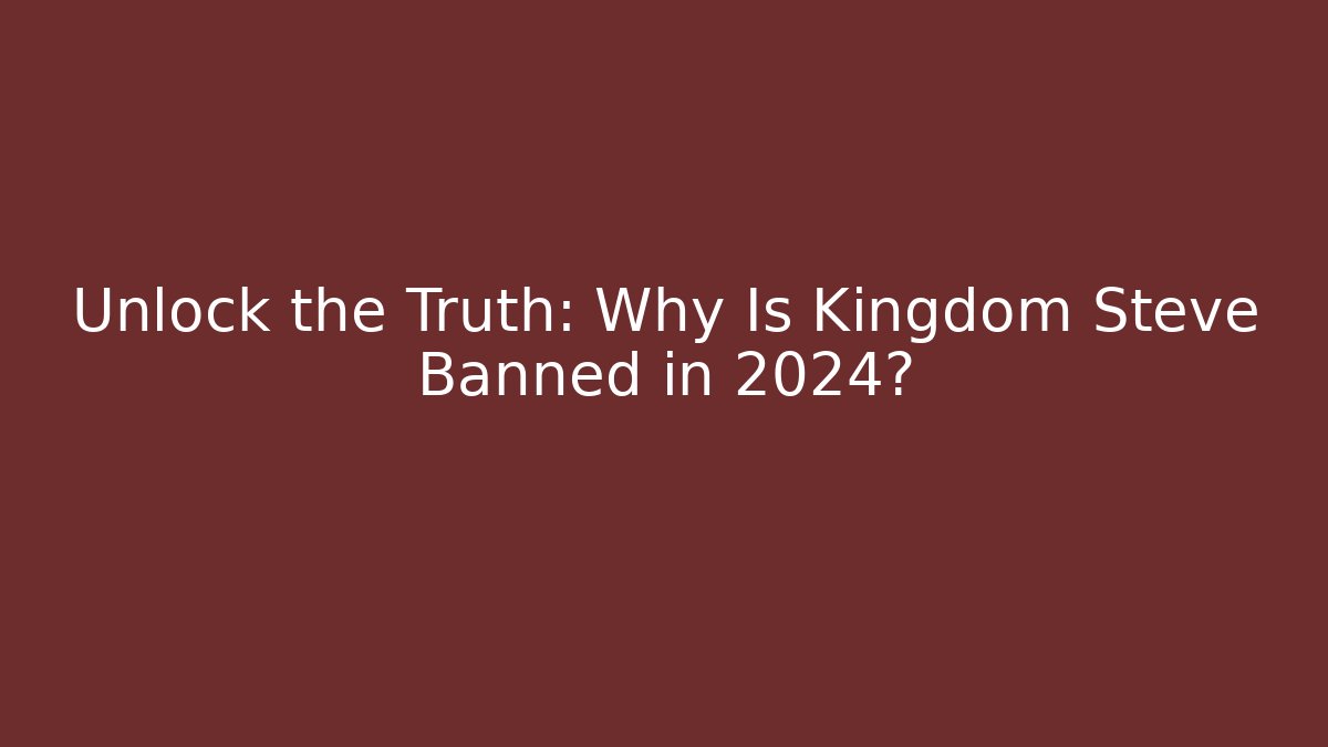 Unlock the Truth: Why Is Kingdom Steve Banned in 2024?