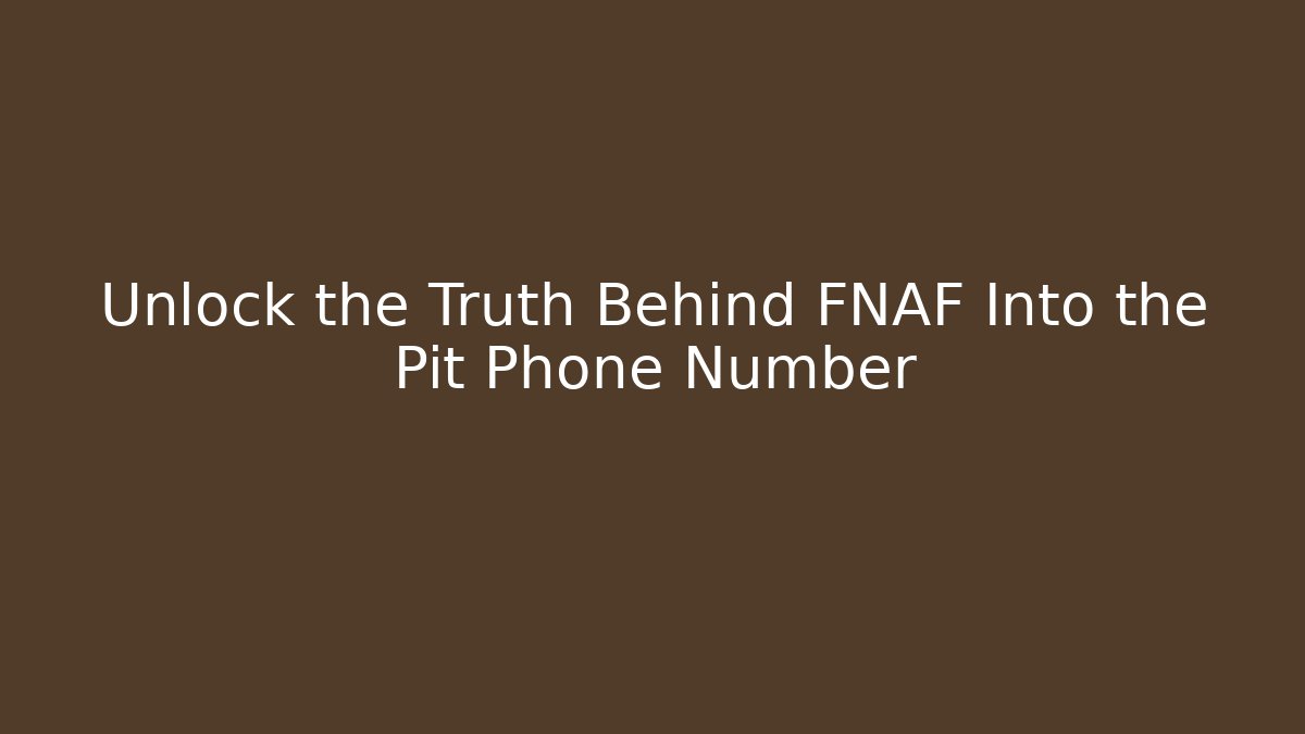 Unlock the Truth Behind FNAF Into the Pit Phone Number