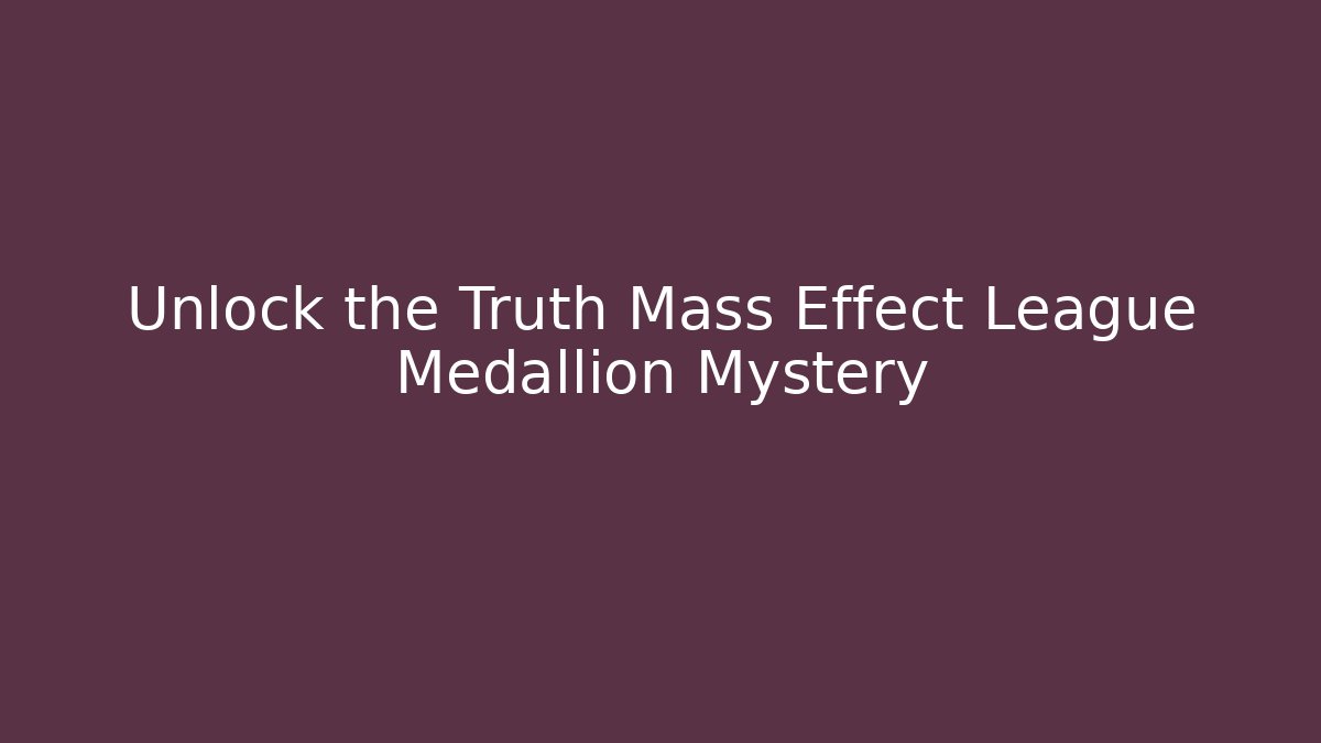 Unlock the Truth Mass Effect League Medallion Mystery - Andrea Zevedo