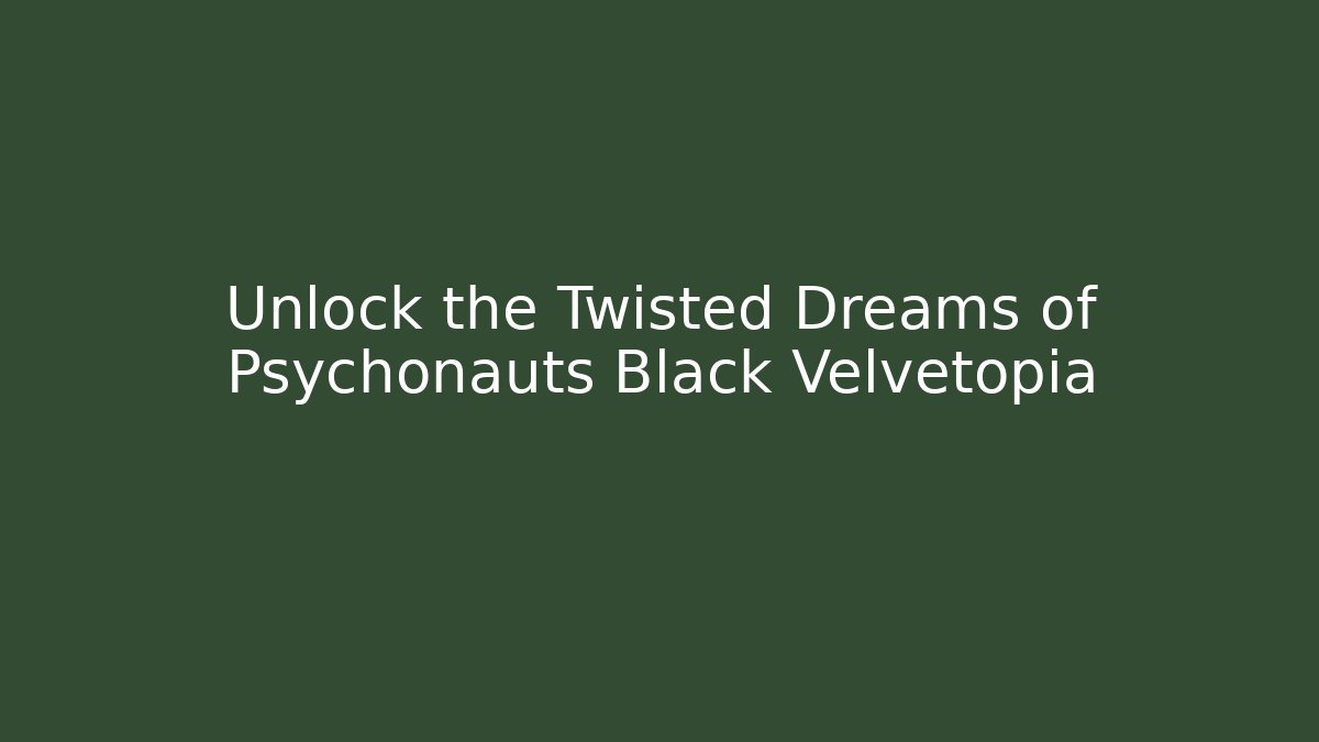 Unlock the Twisted Dreams of Psychonauts Black Velvetopia