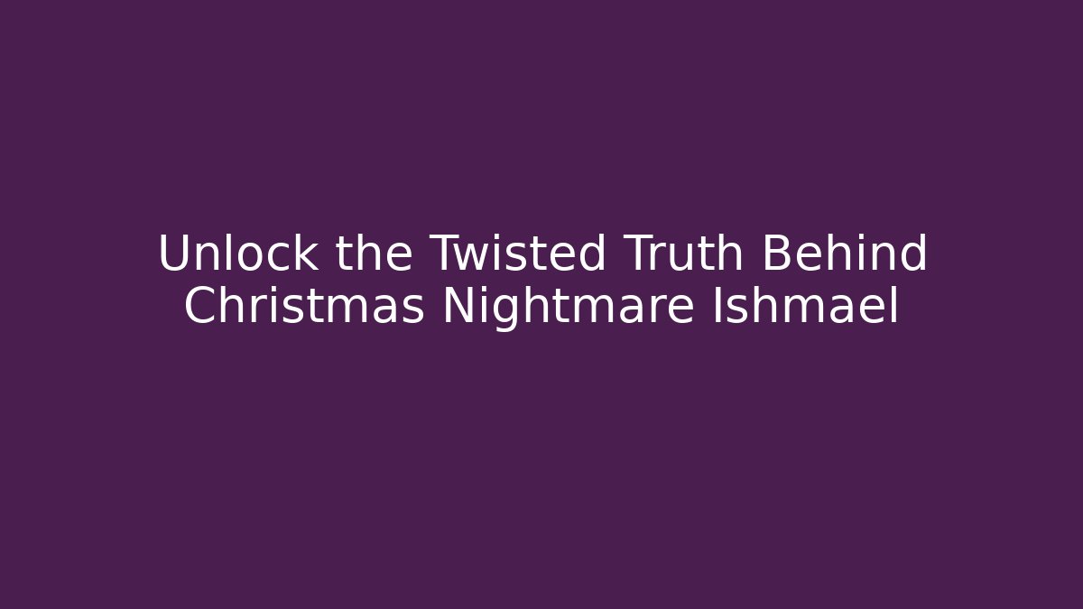 Unlock the Twisted Truth Behind Christmas Nightmare Ishmael