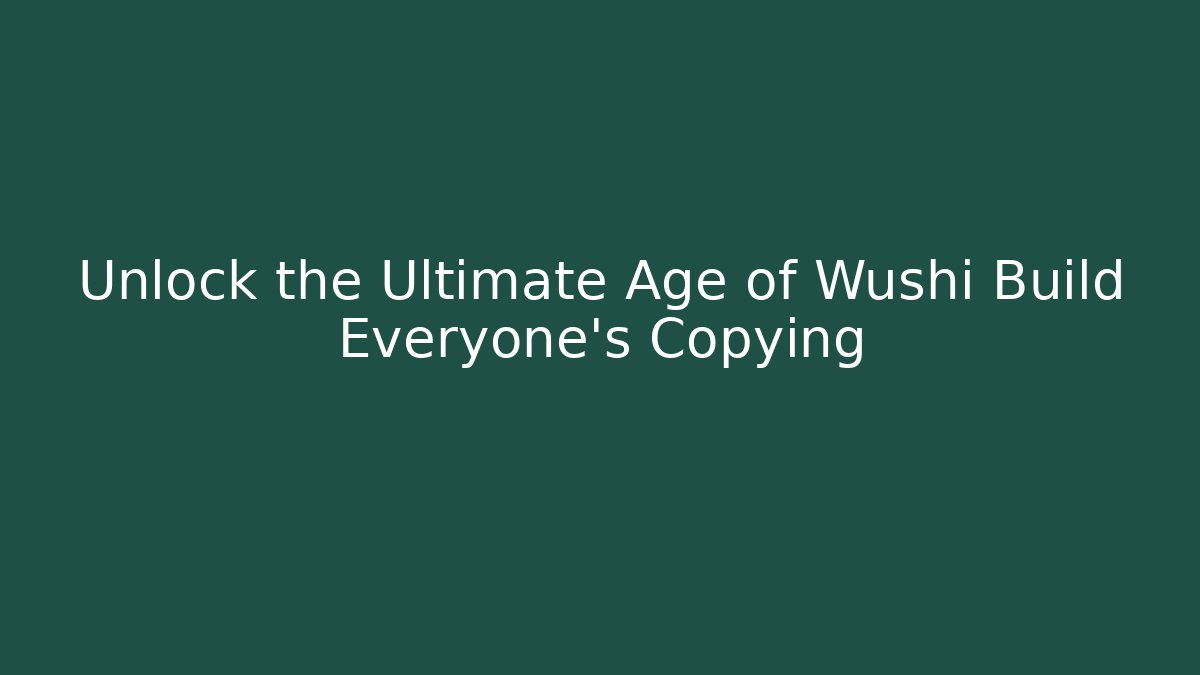 Unlock the Ultimate Age of Wushi Build Everyone’s Copying - Andrea Zevedo
