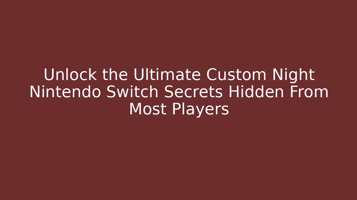 Unlock the Ultimate Custom Night Nintendo Switch Secrets Hidden From Most Players