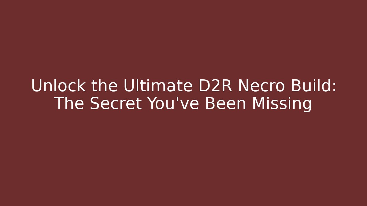 Unlock the Ultimate D2R Necro Build: The Secret You’ve Been Missing