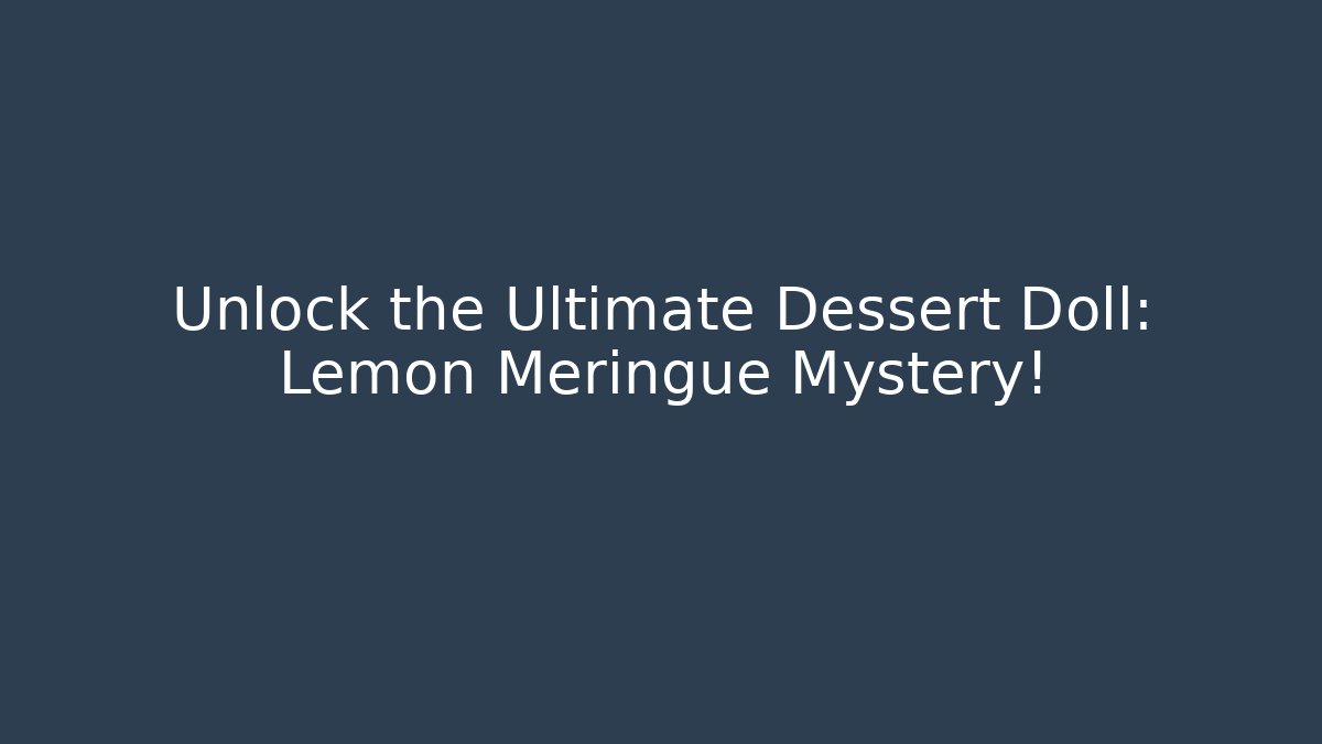 Unlock the Ultimate Dessert Doll: Lemon Meringue Mystery! - Andrea Zevedo