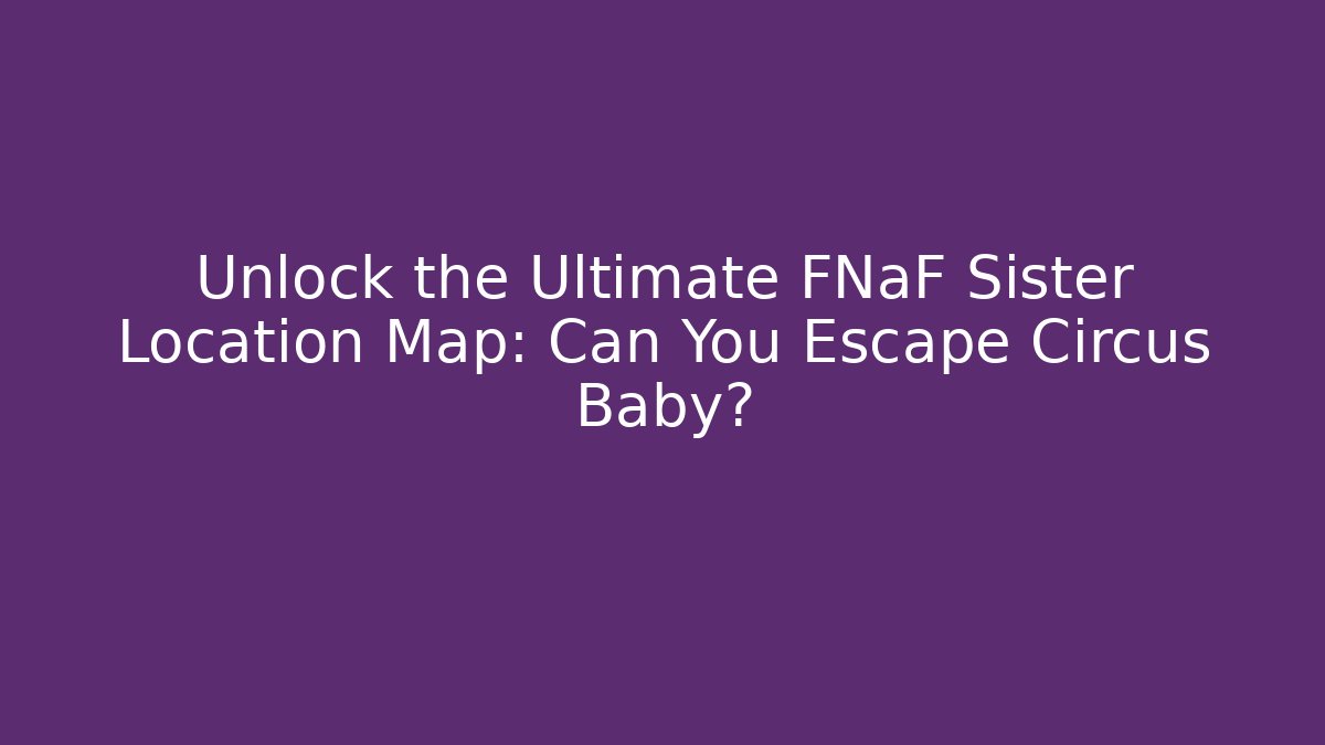 Unlock the Ultimate FNaF Sister Location Map: Can You Escape Circus Baby?
