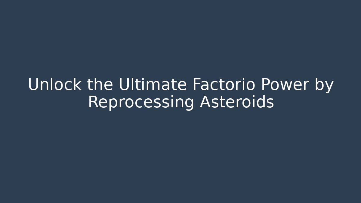 Unlock the Ultimate Factorio Power by Reprocessing Asteroids