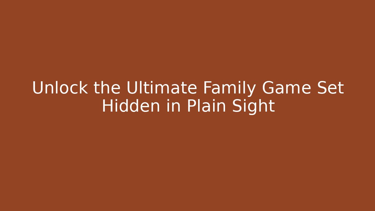 Unlock the Ultimate Family Game Set Hidden in Plain Sight