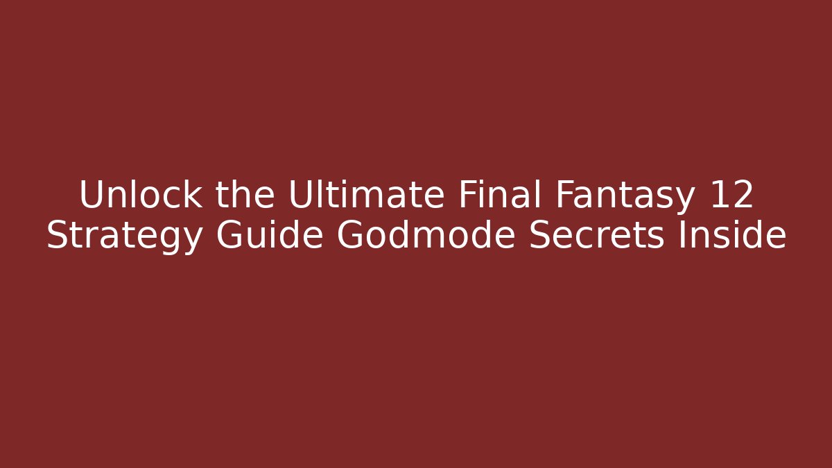 Unlock the Ultimate Final Fantasy 12 Strategy Guide Godmode Secrets Inside