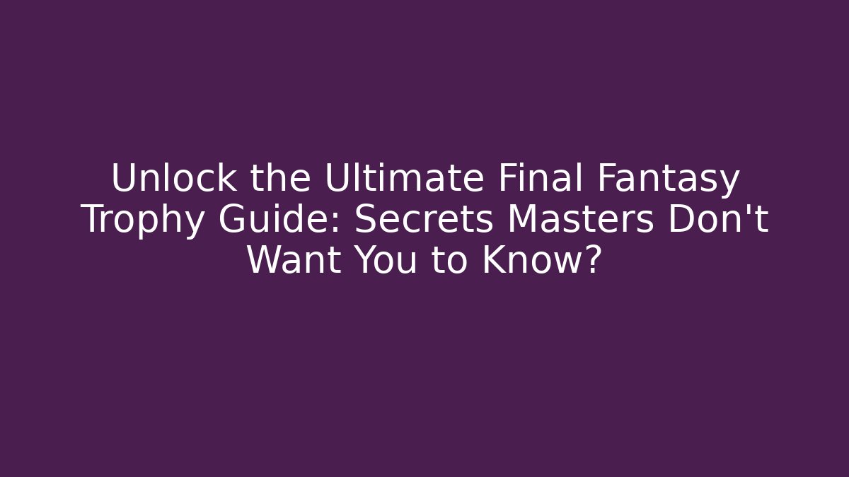 Unlock the Ultimate Final Fantasy Trophy Guide: Secrets Masters Don't Want You to Know?
