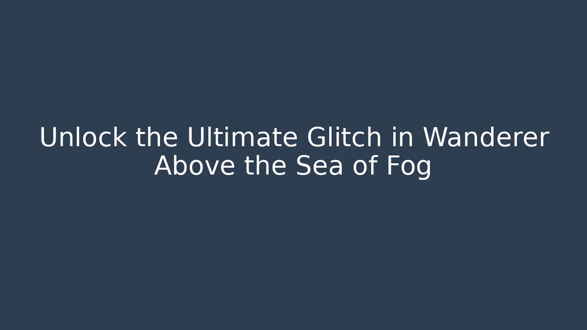 Unlock the Ultimate Glitch in Wanderer Above the Sea of Fog