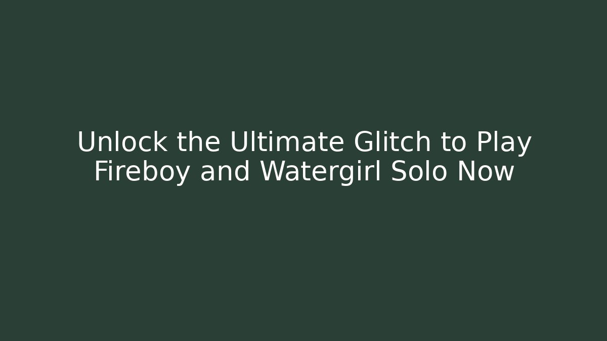 Unlock the Ultimate Glitch to Play Fireboy and Watergirl Solo Now