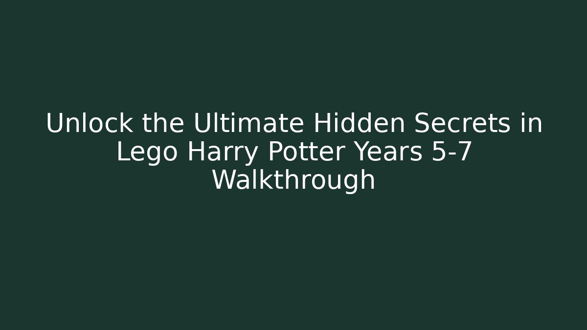Unlock the Ultimate Hidden Secrets in Lego Harry Potter Years 5-7 Walkthrough