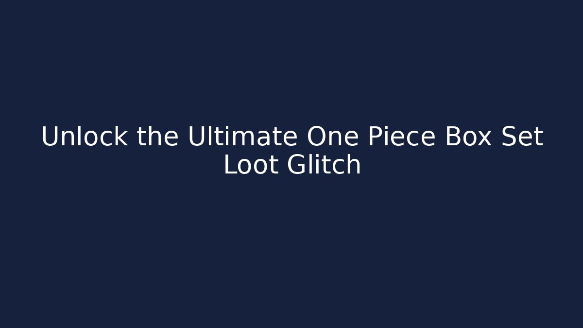 Unlock the Ultimate One Piece Box Set Loot Glitch