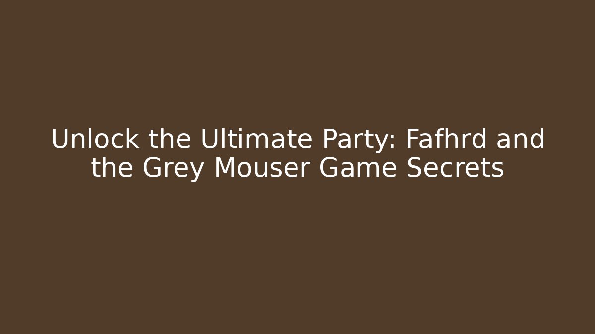 Unlock the Ultimate Party: Fafhrd and the Grey Mouser Game Secrets