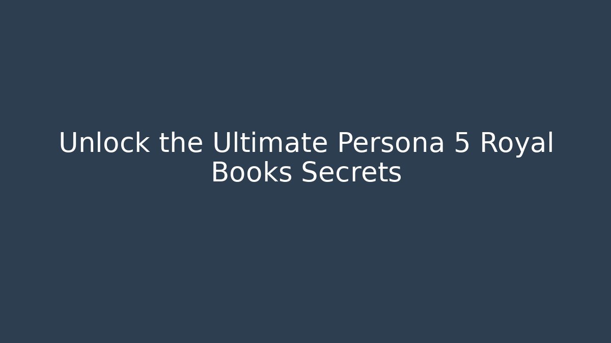Unlock the Ultimate Persona 5 Royal Books Secrets