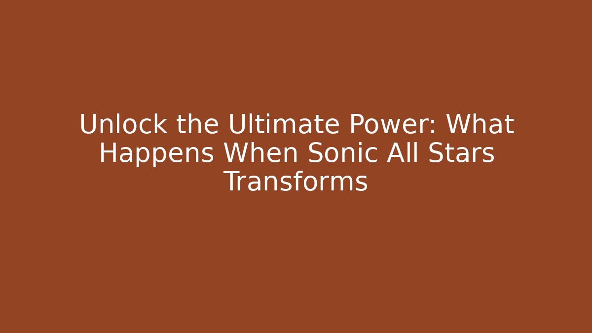 Unlock the Ultimate Power: What Happens When Sonic All Stars Transforms