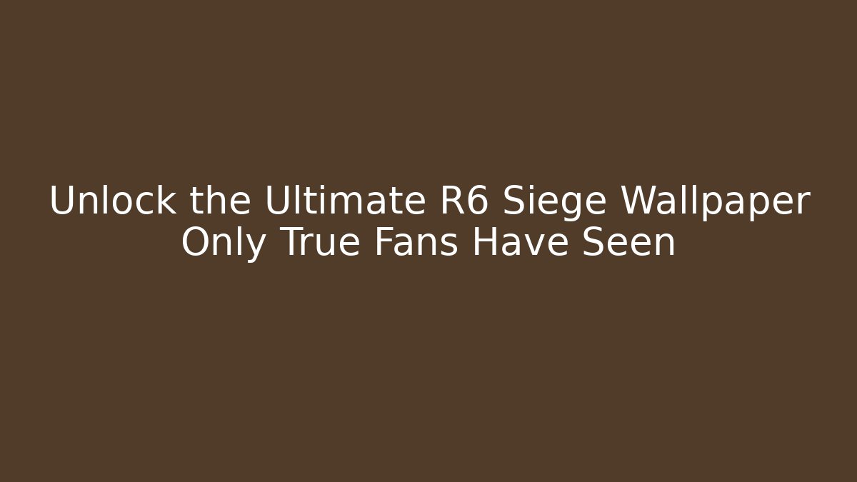 Unlock the Ultimate R6 Siege Wallpaper Only True Fans Have Seen