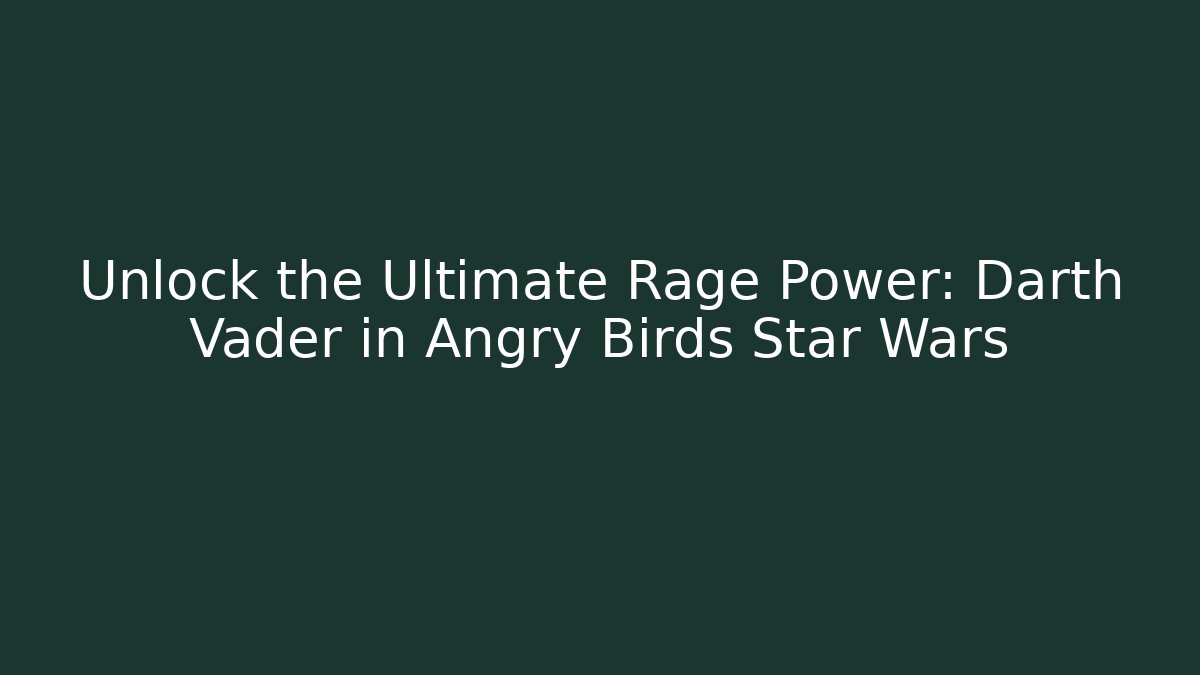 Unlock the Ultimate Rage Power: Darth Vader in Angry Birds Star Wars